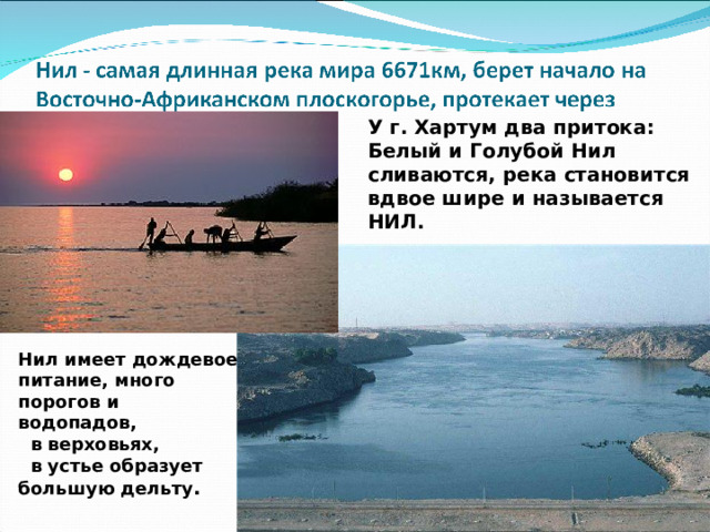 У г. Хартум два притока: Белый и Голубой Нил сливаются, река становится вдвое шире и называется НИЛ. Нил имеет дождевое питание, много порогов и водопадов, в верховьях, в устье образует большую дельту .