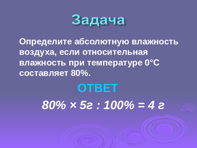 Определите абсолютную влажность воздуха, если относительная влажность при температуре 0°С составляет 80%.   ОТВЕТ  80% × 5г : 100% = 4 г