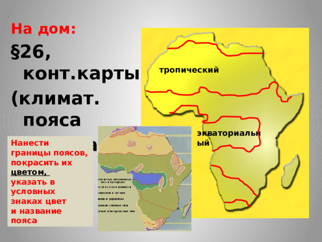 На дом: §26, конт.карты, (климат. пояса с атласа) тропический экваториальный Нанести границы поясов, покрасить их цветом, указать в условных знаках цвет и название пояса