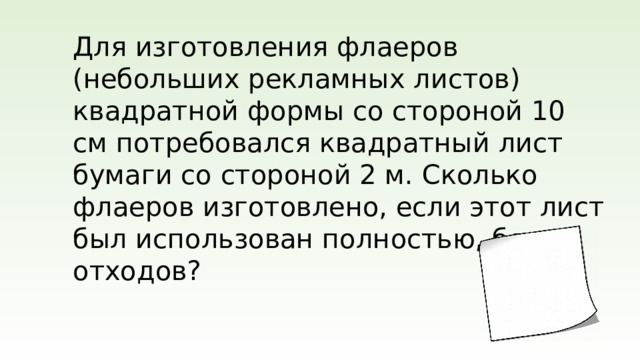 Для изготовления флаеров (небольших рекламных листов) квадратной формы со стороной 10 см потребовался квадратный лист бумаги со стороной 2 м. Сколько флаеров изготовлено, если этот лист был использован полностью, без отходов?