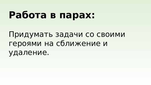 Работа в парах:  Придумать задачи со своими героями на сближение и удаление.
