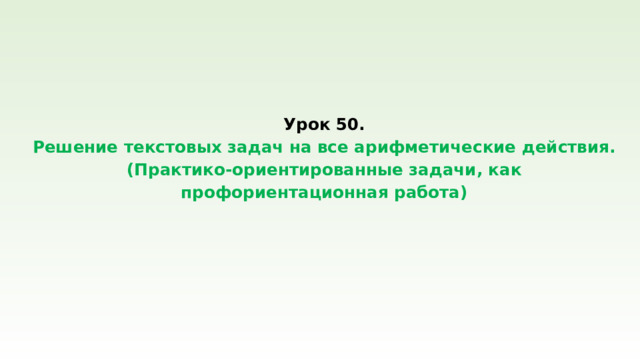 Урок 50.  Решение текстовых задач на все арифметические действия.  (Практико-ориентированные задачи, как профориентационная работа)