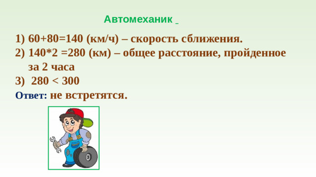 Автомеханик  60+80=140 (км/ч) – скорость сближения. 140*2 =280 (км) – общее расстояние, пройденное за 2 часа  280  Ответ:  не встретятся.