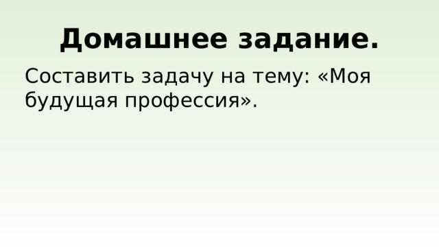 Домашнее задание. Составить задачу на тему: «Моя будущая профессия».