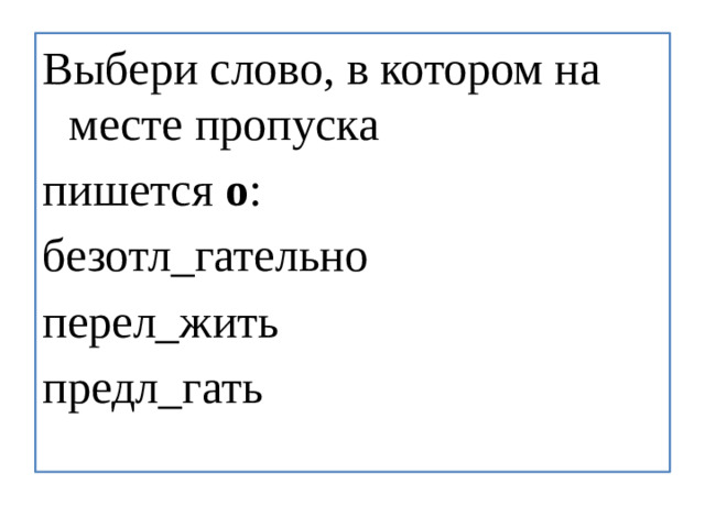 Выбери слово, в котором на месте пропуска пишется  о :  безотл_гательно перел_жить предл_гать