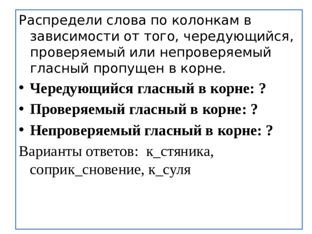 Распредели слова по колонкам в зависимости от того, чередующийся, проверяемый или непроверяемый гласный пропущен в корне.  Чередующийся гласный в корне: ? Проверяемый гласный в корне: ? Непроверяемый гласный в корне: ? Варианты ответов: к_стяника, соприк_сновение, к_суля