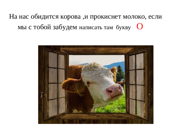 На нас обидятся коровы и прокиснет молоко, если мы с тобой забудем написать там букву На На нас обидится корова ,и прокиснет молоко, если  мы с тобой забудем  написать там букву   О