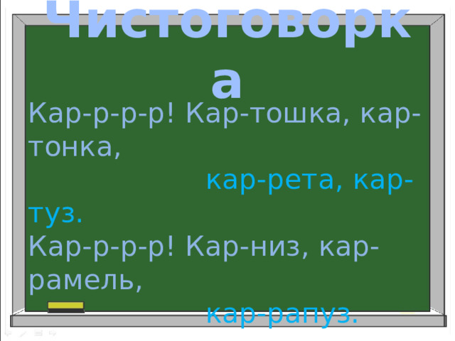 Чистоговорка Кар-р-р-р! Кар-тошка, кар-тонка,  кар-рета, кар-туз. Кар-р-р-р! Кар-низ, кар-рамель,  кар-рапуз.