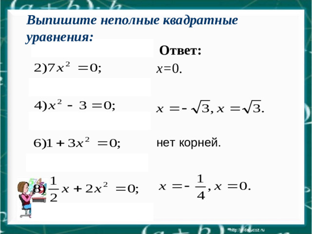 Выпишите неполные квадратные уравнения: Ответ: х= 0. нет корней.