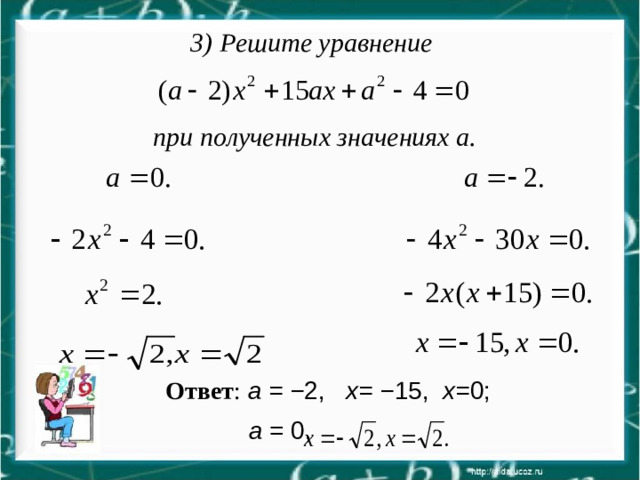 3) Решите уравнение  при полученных значениях а.  Ответ :  а = − 2, х= − 15, х= 0;  а = 0,