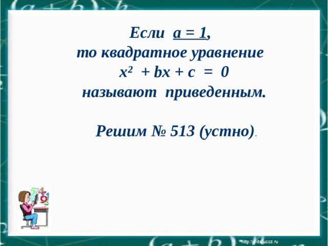 Если a = 1 , то квадратное уравнение  x ² + bx + c   = 0 называют приведенным.   Решим № 513 (устно) .