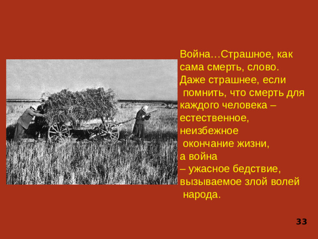 Война…Страшное, как сама смерть, слово. Даже страшнее, если  помнить, что смерть для каждого человека – естественное, неизбежное  окончание жизни, а война – ужасное бедствие, вызываемое злой волей  народа. 33