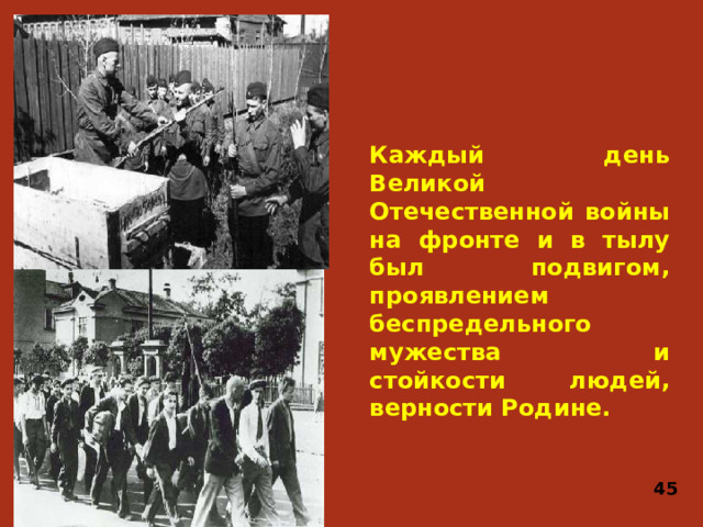 Каждый день Великой Отечественной войны на фронте и в тылу был подвигом, проявлением беспредельного мужества и стойкости людей, верности Родине. 45