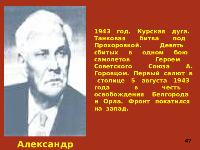 1943 год. Курская дуга. Танковая битва под Прохоровкой. Девять сбитых в одном бою самолетов Героем Советского Союза А. Горовцом. Первый салют в столице 5 августа 1943 года в честь освобождения Белгорода и Орла. Фронт покатился на запад. 47 Александр Горовец