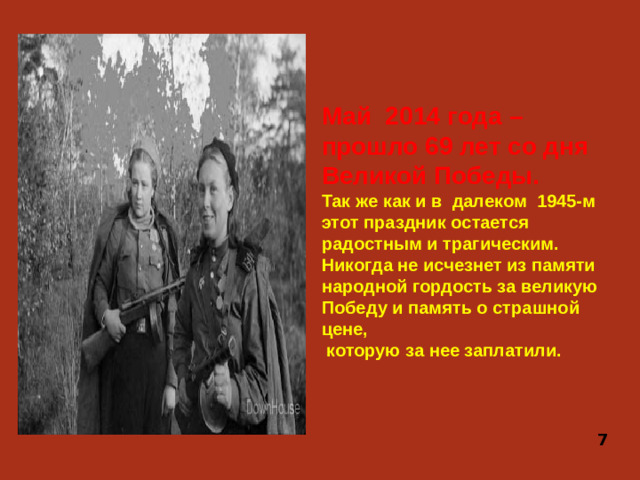 Май 2014 года – прошло 69 лет со дня Великой Победы. Так же как и в далеком 1945-м этот праздник остается радостным и трагическим. Никогда не исчезнет из памяти народной гордость за великую Победу и память о страшной цене,  которую за нее заплатили. 7