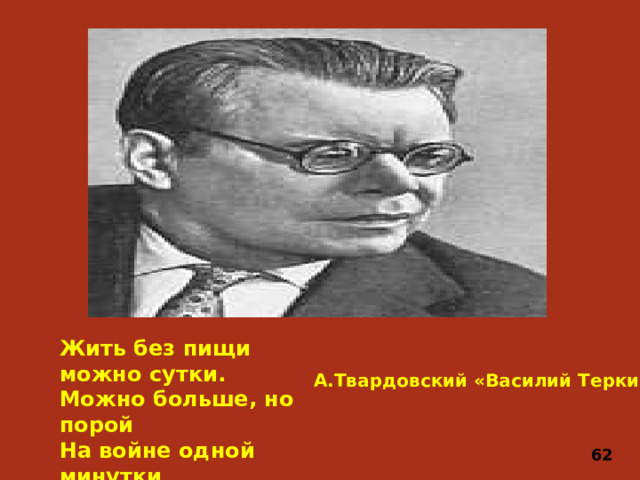 Жить без пищи можно сутки. Можно больше, но порой На войне одной минутки Не прожить без прибаутки, Шутки самой немудрой. А.Твардовский «Василий Теркин» 62
