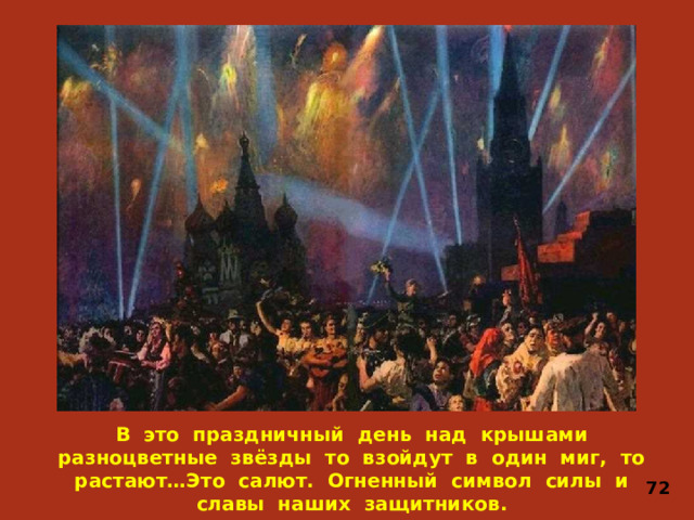 В это праздничный день над крышами разноцветные звёзды то взойдут в один миг, то растают…Это салют. Огненный символ силы и славы наших защитников.  72