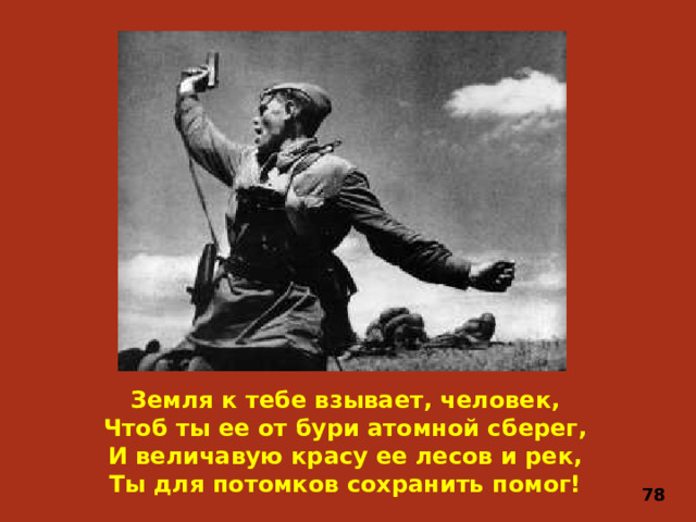 Земля к тебе взывает, человек,  Чтоб ты ее от бури атомной сберег, И величавую красу ее лесов и рек,  Ты для потомков сохранить помог! 78