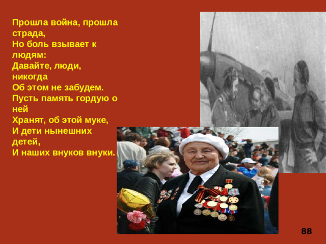 Прошла война, прошла страда, Но боль взывает к людям: Давайте, люди, никогда Об этом не забудем. Пусть память гордую о ней Хранят, об этой муке, И дети нынешних детей, И наших внуков внуки. 88