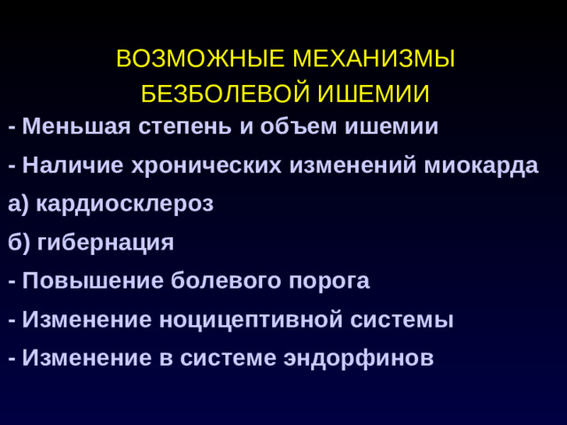 ВОЗМОЖНЫЕ МЕХАНИЗМЫ БЕЗБОЛЕВОЙ ИШЕМИИ - Меньшая степень и объем ишемии - Наличие хронических изменений миокарда а) кардиосклероз б) гибернация - Повышение болевого порога - Изменение ноцицептивной системы - Изменение в системе эндорфинов