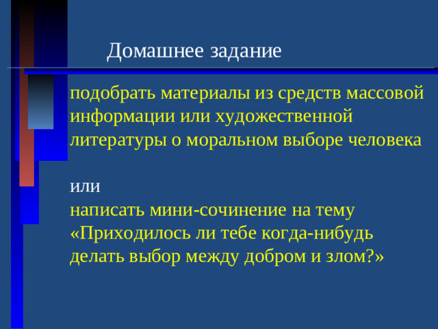 Домашнее задание подобрать материалы из средств массовой информации или художественной литературы о моральном выборе человека или написать мини-сочинение на тему «Приходилось ли тебе когда-нибудь делать выбор между добром и злом?»