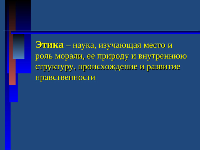 Этика – наука, изучающая место и роль морали, ее природу и внутреннюю структуру, происхождение и развитие нравственности