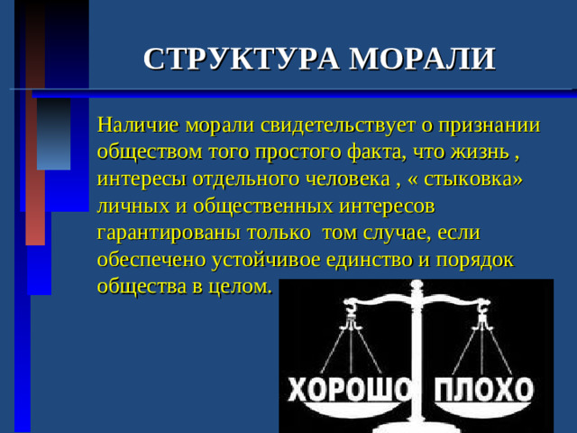 СТРУКТУРА МОРАЛИ  Наличие морали свидетельствует о признании обществом того простого факта, что жизнь , интересы отдельного человека , « стыковка» личных и общественных интересов гарантированы только том случае, если обеспечено устойчивое единство и порядок общества в целом.