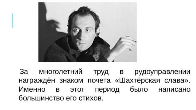 За многолетний труд в рудоуправлении награждён знаком почета «Шахтёрская слава». Именно в этот период было написано большинство его стихов.
