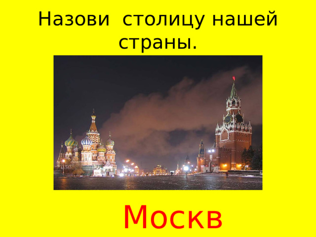 Назови столицу нашей страны. Москва