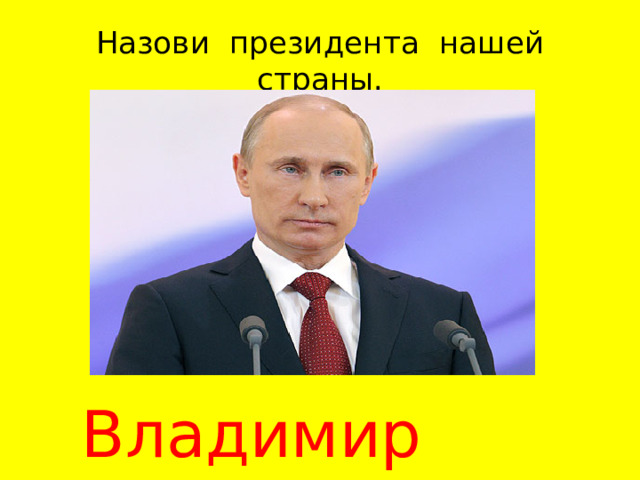 Назови президента нашей страны. Владимир Путин