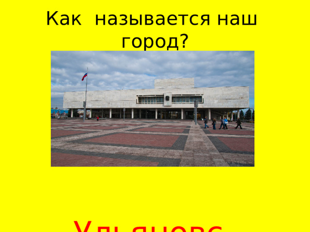 Как называется наш город?  Ульяновск