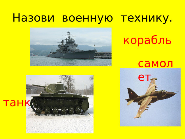 Назови военную технику. корабль самолет танк