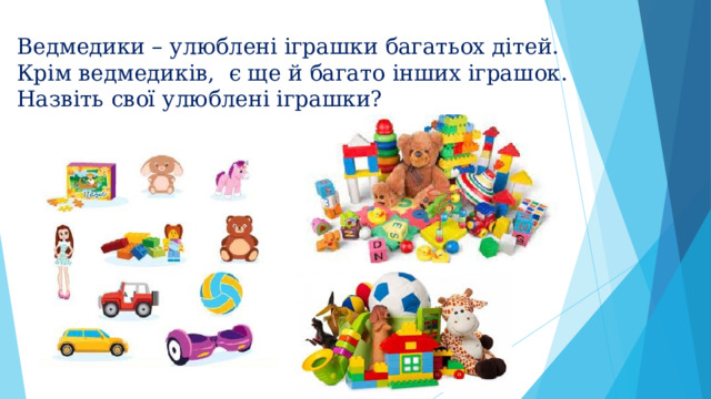 Ведмедики – улюблені іграшки багатьох дітей.  Крім ведмедиків, є ще й багато інших іграшок.  Назвіть свої улюблені іграшки?
