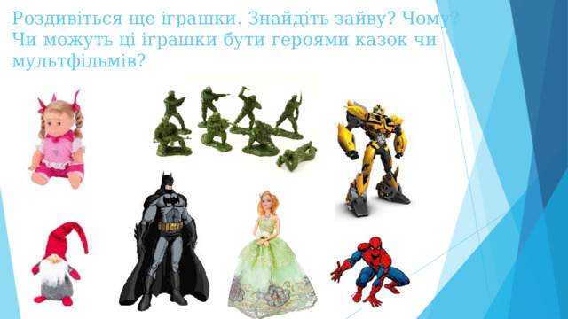 Роздивіться ще іграшки. Знайдіть зайву? Чому?  Чи можуть ці іграшки бути героями казок чи мультфільмів?