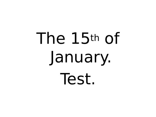 The 15 th of January. Test.