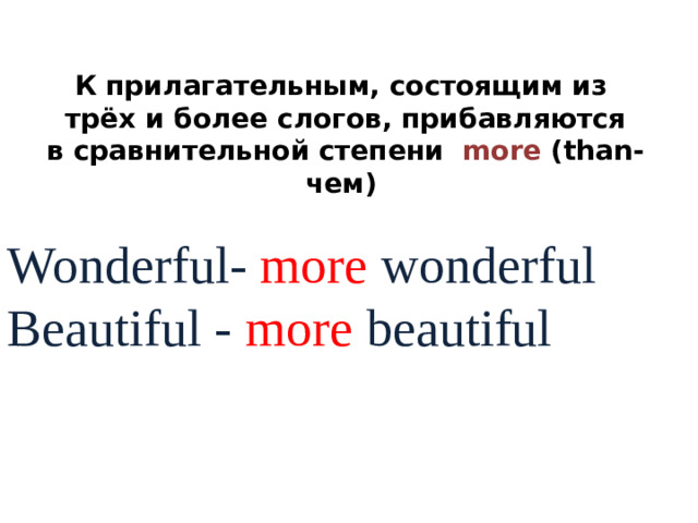 К прилагательным, состоящим из  трёх и более слогов, прибавляются  в сравнительной степени more (than-чем)  Wonderful- more wonderful Beautiful - more beautiful
