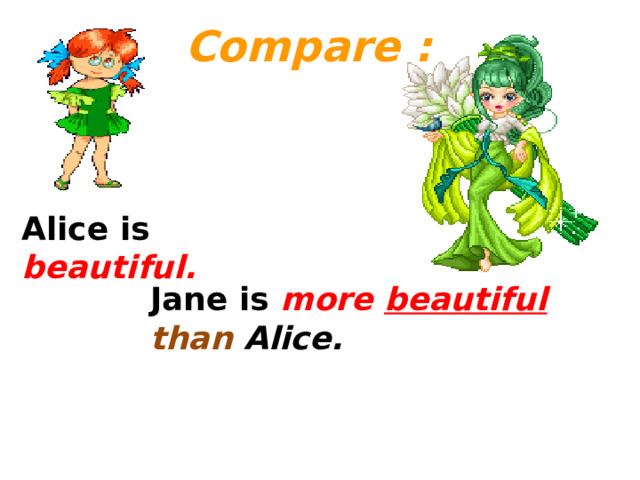 Compare :                Alice is beautiful.  Jane is more beautiful  than Alice.