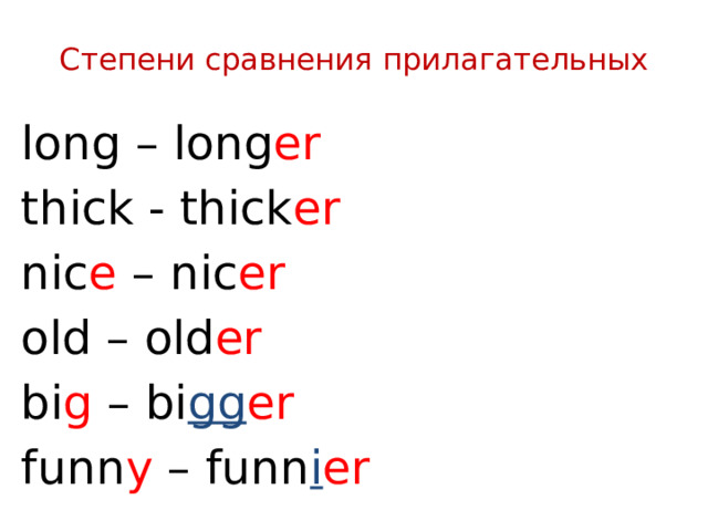 Степени сравнения прилагательных long – long er thick - thick er nic e – nic er old  – old er bi g – bi gg er funn y – funn i er