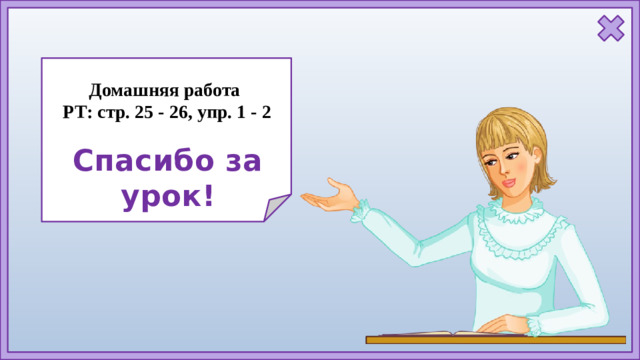 Домашняя работа РТ: стр. 25 - 26, упр. 1 - 2 Спасибо за урок!