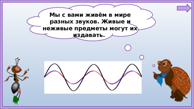 Мы с вами живём в мире разных звуков. Живые и неживые предметы могут их издавать.