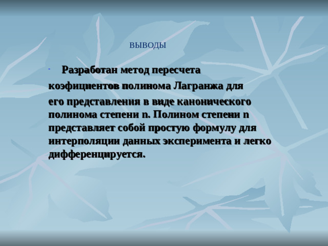 ВЫВОДЫ  Разработан метод пересчета коэфициентов полинома Лагранжа для его представления в виде канонического полинома степени n . Полином степени n представляет собой простую формулу для интерполяции данных эксперимента и легко дифференцируется.