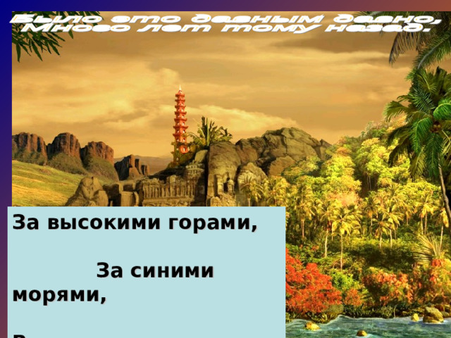 За высокими горами, За синими морями, В тридесятом царстве В тридевятом государстве Живёт прекрасная страна.