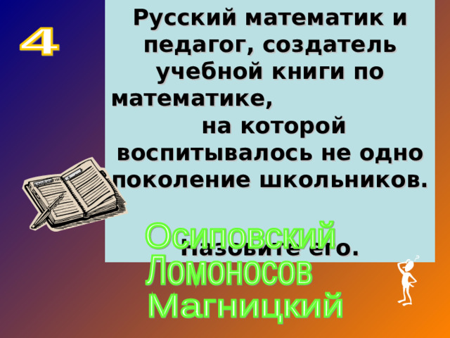 Русский математик и педагог, создатель учебной книги по математике, на которой воспитывалось не одно поколение школьников. Назовите его. …… арифметика … +…-…=