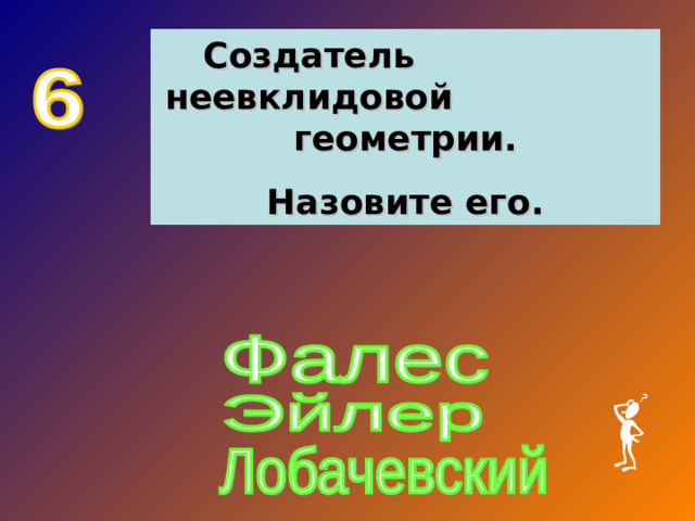 Создатель неевклидовой геометрии. Назовите его.