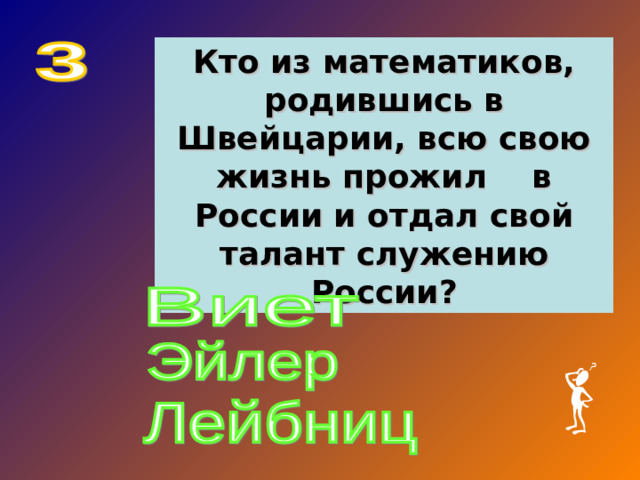 Кто из математиков, родившись в Швейцарии, всю свою жизнь прожил в России и отдал свой талант служению России?