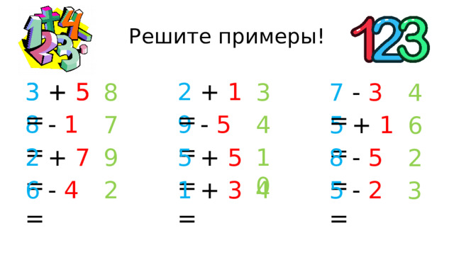 Решите примеры! 3 + 5 = 2 + 1 = 3 + 5 = 7 - 3 = 8 3 4 8 - 1 = 9 - 5 = 7 4 5 + 1 = 6 5 + 5 = 2 + 7 = 10 9 8 - 5 = 2 6 - 4 = 1 + 3 = 4 2 5 - 2 = 3