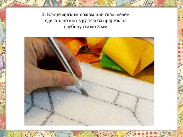 3.  Канцелярским ножом или скальпелем сделать по контуру эскиза прорезь на глубину около 3 мм