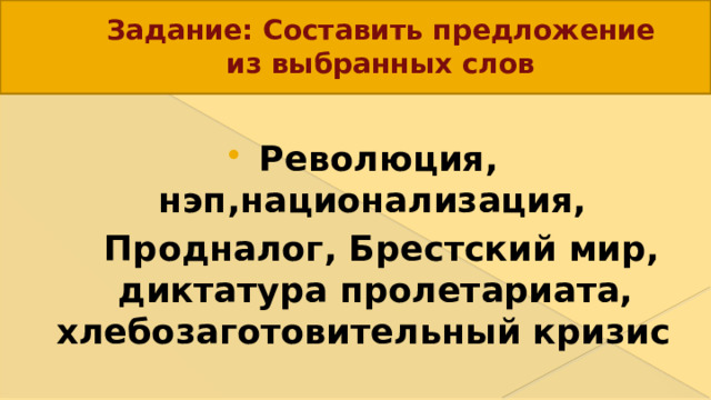 Задание: Составить предложение из выбранных слов Революция, нэп,национализация,  Продналог, Брестский мир, диктатура пролетариата, хлебозаготовительный кризис