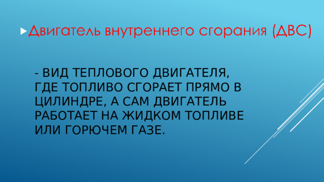 - вид теплового двигателя, где топливо сгорает прямо в цилиндре, а сам двигатель работает на жидком топливе или горючем газе.