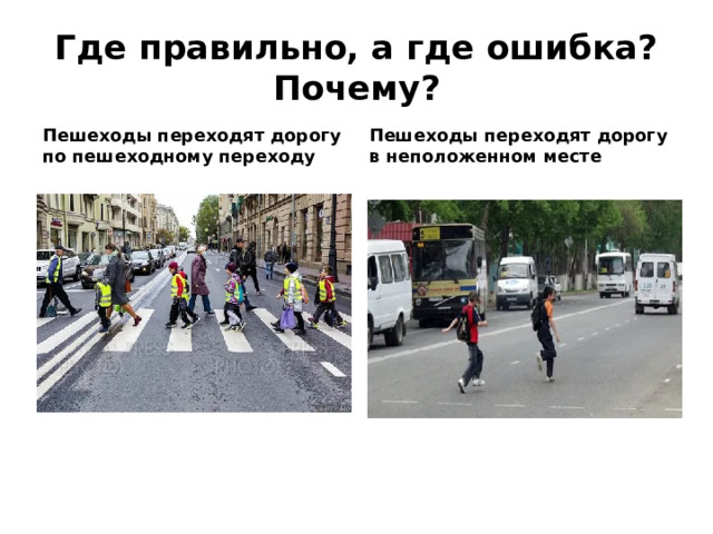Где правильно, а где ошибка? Почему? Пешеходы переходят дорогу по пешеходному переходу Пешеходы переходят дорогу в неположенном месте
